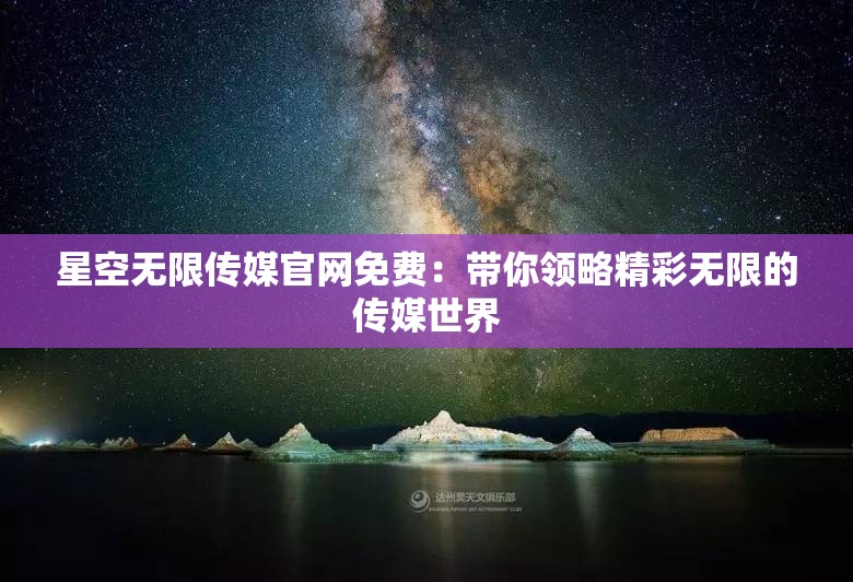 星空无限传媒官网免费：带你领略精彩无限的传媒世界