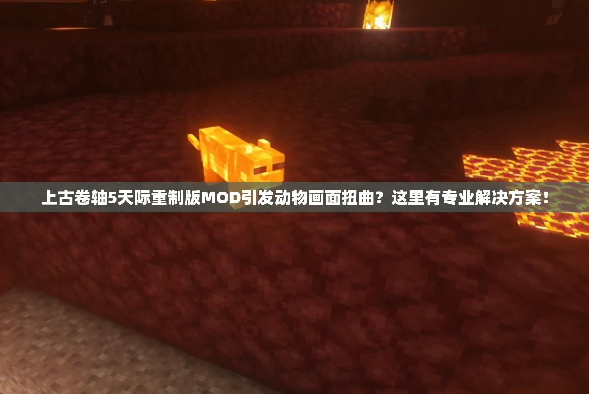 上古卷轴5天际重制版MOD引发动物画面扭曲？这里有专业解决方案！