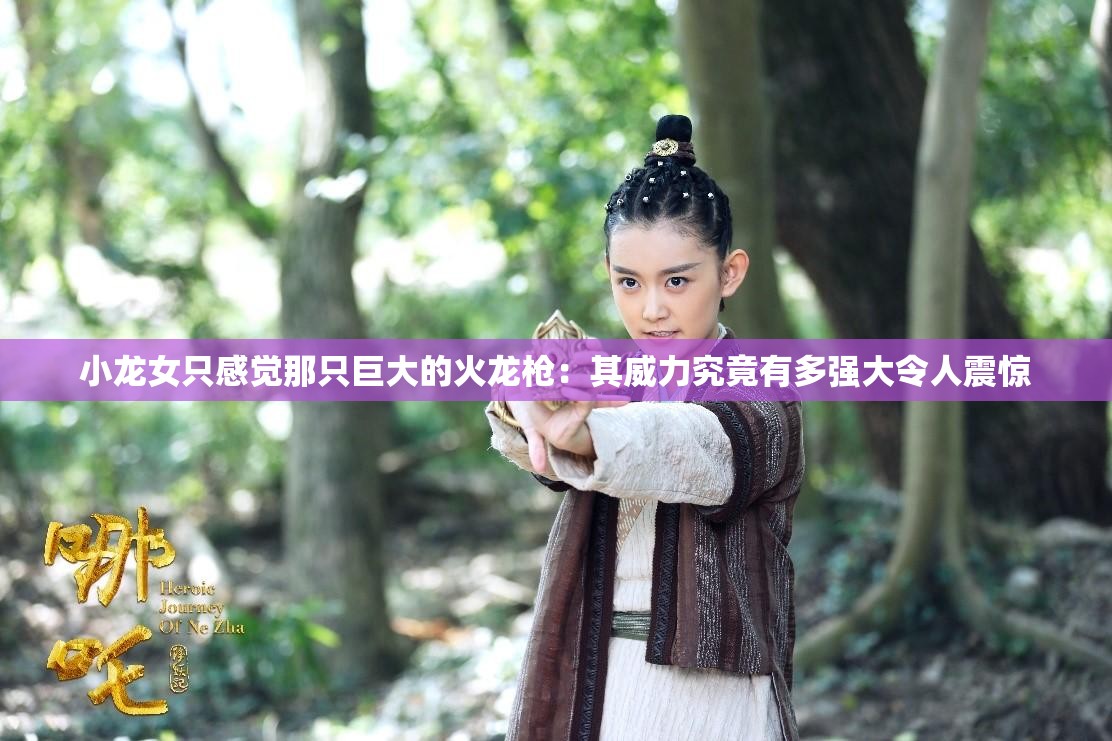 小龙女只感觉那只巨大的火龙枪：其威力究竟有多强大令人震惊