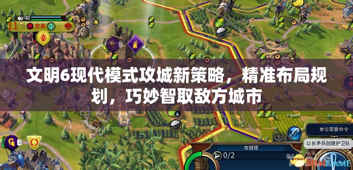 文明6现代模式攻城新策略，精准布局规划，巧妙智取敌方城市
