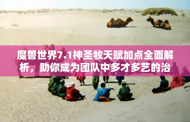 魔兽世界7.1神圣牧天赋加点全面解析，助你成为团队中多才多艺的治疗之星