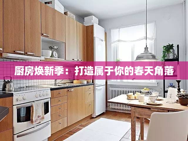 厨房焕新季：打造属于你的春天角落