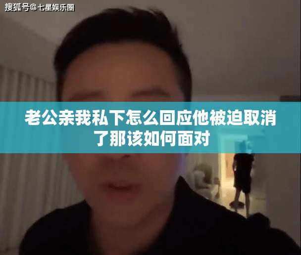 老公亲我私下怎么回应他被迫取消了那该如何面对