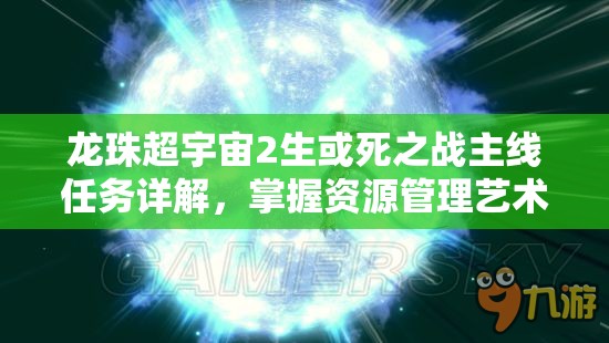 龙珠超宇宙2生或死之战主线任务详解，掌握资源管理艺术的全流程攻略