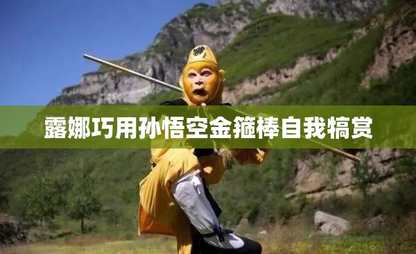 露娜巧用孙悟空金箍棒自我犒赏
