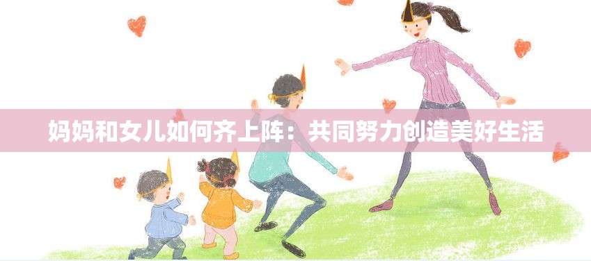 妈妈和女儿如何齐上阵：共同努力创造美好生活