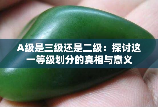 A级是三级还是二级：探讨这一等级划分的真相与意义