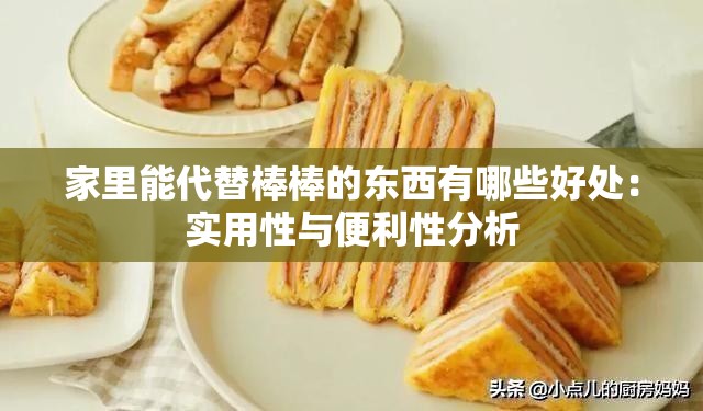 家里能代替棒棒的东西有哪些好处：实用性与便利性分析