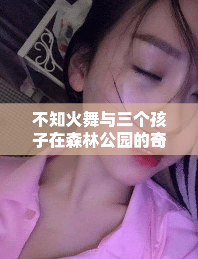 不知火舞与三个孩子在森林公园的奇妙之旅