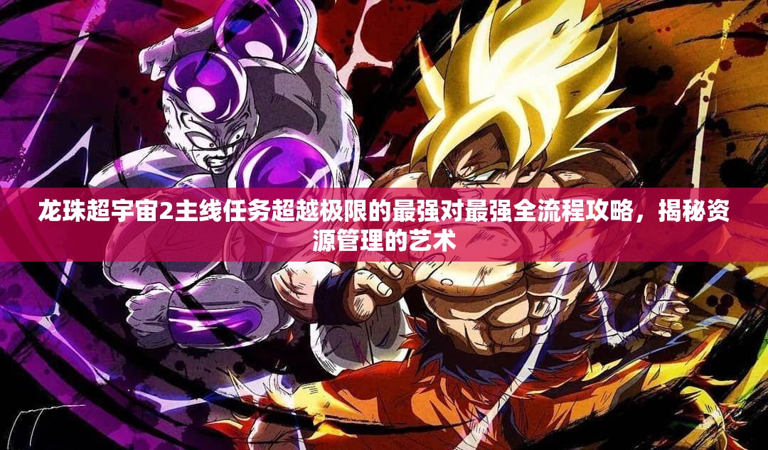龙珠超宇宙2主线任务超越极限的最强对最强全流程攻略，揭秘资源管理的艺术