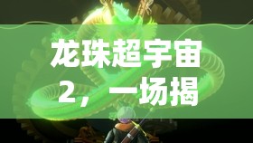 龙珠超宇宙2，一场揭秘地球历史奥秘与壮阔宇宙的冒险征程
