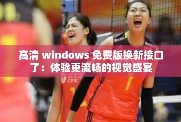 高清 windows 免费版换新接口了：体验更流畅的视觉盛宴