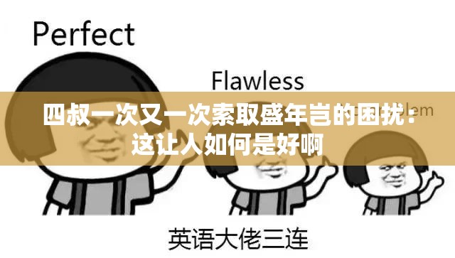四叔一次又一次索取盛年岂的困扰：这让人如何是好啊