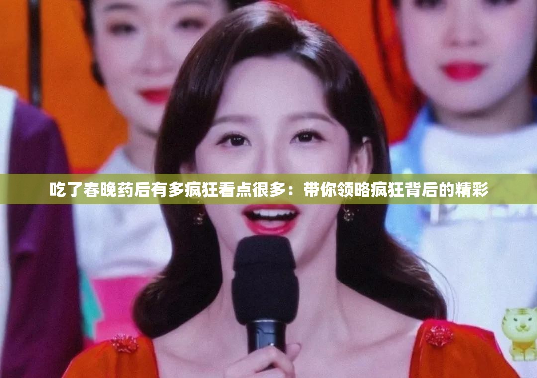 吃了春晚药后有多疯狂看点很多：带你领略疯狂背后的精彩