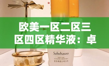 欧美一区二区三区四区精华液：卓越护肤之选