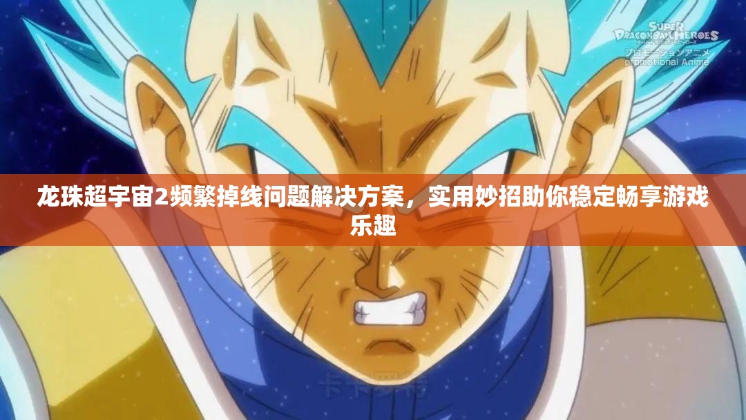 龙珠超宇宙2频繁掉线问题解决方案，实用妙招助你稳定畅享游戏乐趣