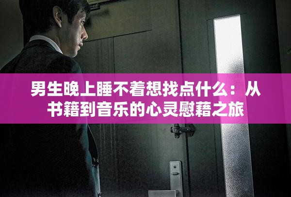 男生晚上睡不着想找点什么：从书籍到音乐的心灵慰藉之旅