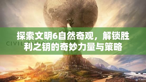 探索文明6自然奇观，解锁胜利之钥的奇妙力量与策略