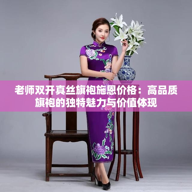老师双开真丝旗袍施恩价格：高品质旗袍的独特魅力与价值体现