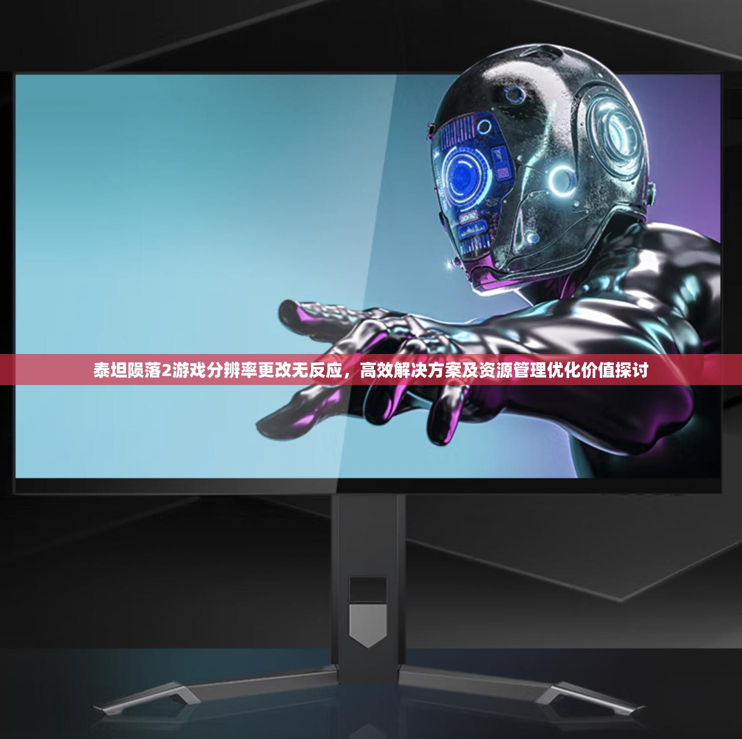 泰坦陨落2游戏分辨率更改无反应，高效解决方案及资源管理优化价值探讨