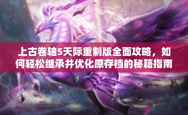 上古卷轴5天际重制版全面攻略，如何轻松继承并优化原存档的秘籍指南