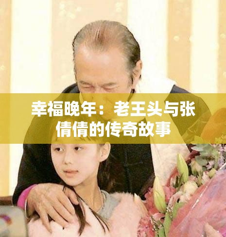 幸福晚年：老王头与张倩倩的传奇故事