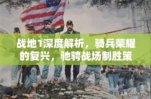 战地1深度解析，骑兵荣耀的复兴，驰骋战场制胜策略与秘籍
