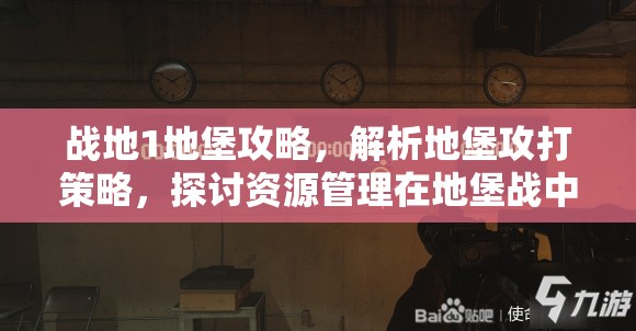 战地1地堡攻略，解析地堡攻打策略，探讨资源管理在地堡战中的关键性及实用技巧