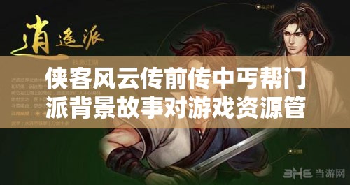 侠客风云传前传中丐帮门派背景故事对游戏资源管理的重要性及策略解析