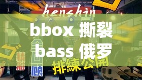 bbox 撕裂 bass 俄罗斯最新消息推出超清版全免费 网友纷纷热议