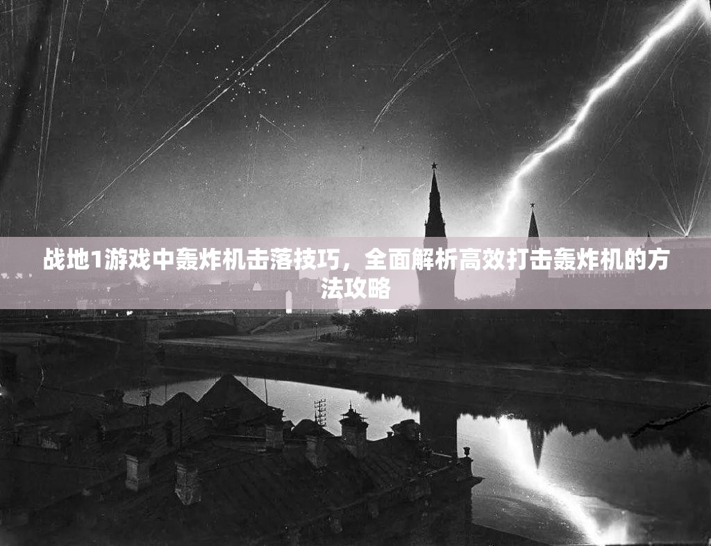 战地1游戏中轰炸机击落技巧，全面解析高效打击轰炸机的方法攻略
