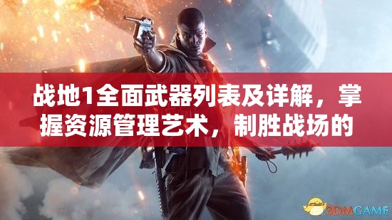 战地1全面武器列表及详解，掌握资源管理艺术，制胜战场的关键