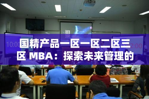 国精产品一区一区二区三区 MBA：探索未来管理的智慧之路