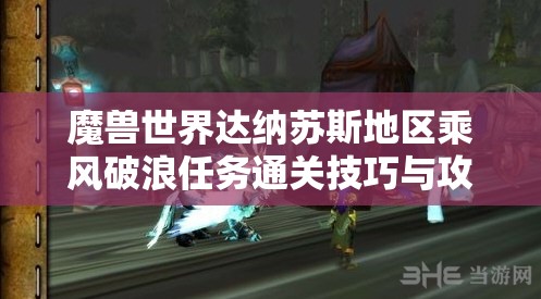 魔兽世界达纳苏斯地区乘风破浪任务通关技巧与攻略深度剖析