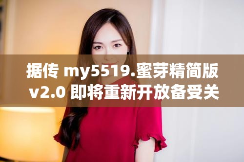 据传 my5519.蜜芽精简版 v2.0 即将重新开放备受关注