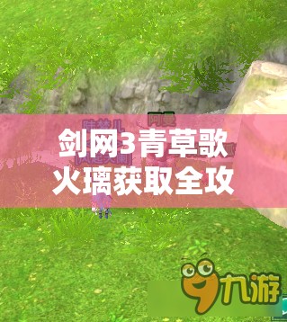 剑网3青草歌火璃获取全攻略，解锁途径与价值最大化利用指南
