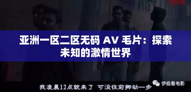 亚洲一区二区无码 AV 毛片：探索未知的激情世界