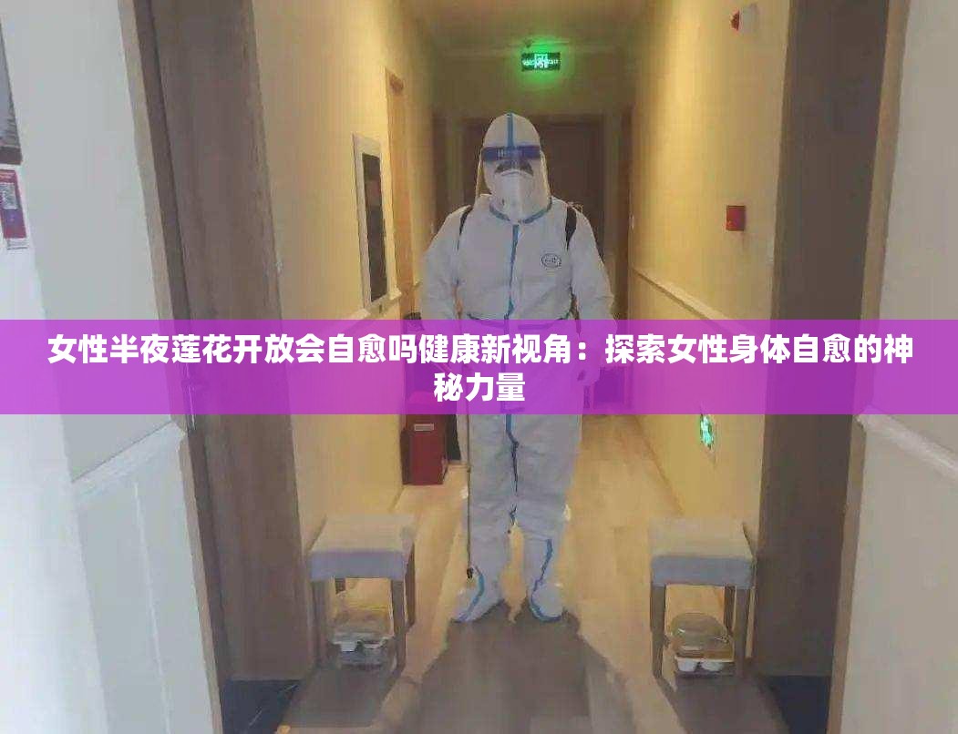 女性半夜莲花开放会自愈吗健康新视角：探索女性身体自愈的神秘力量