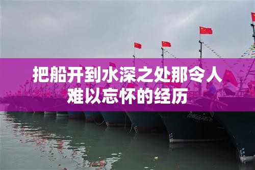 把船开到水深之处那令人难以忘怀的经历