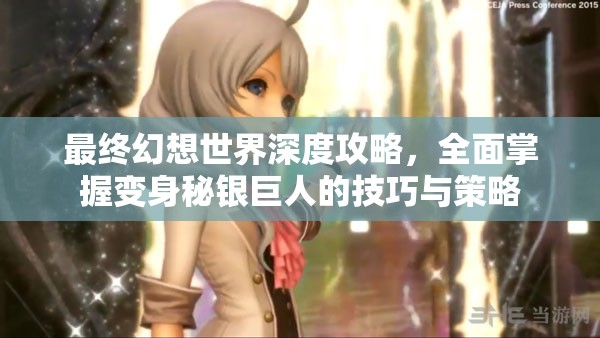 最终幻想世界深度攻略，全面掌握变身秘银巨人的技巧与策略