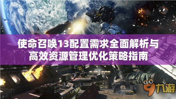 使命召唤13配置需求全面解析与高效资源管理优化策略指南
