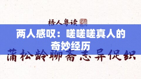 两人感叹：嗟嗟嗟真人的奇妙经历