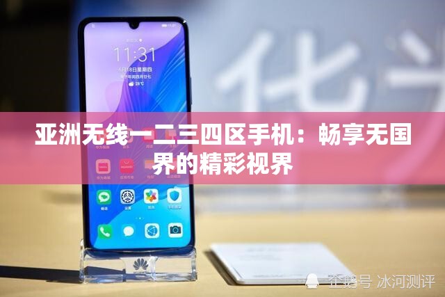 亚洲无线一二三四区手机：畅享无国界的精彩视界