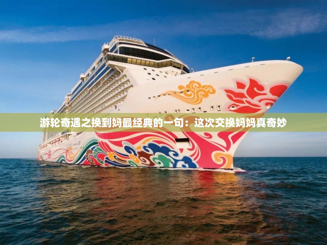 游轮奇遇之换到妈最经典的一句：这次交换妈妈真奇妙