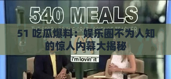 51 吃瓜爆料：娱乐圈不为人知的惊人内幕大揭秘