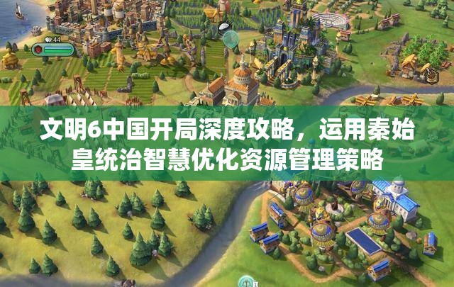 文明6中国开局深度攻略，运用秦始皇统治智慧优化资源管理策略