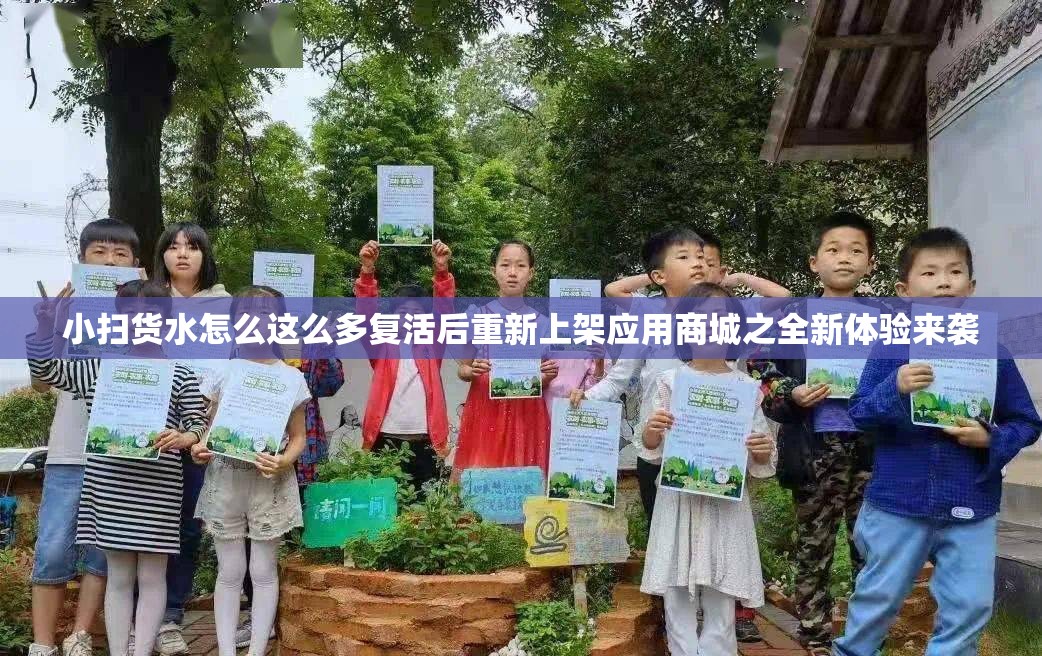 小扫货水怎么这么多复活后重新上架应用商城之全新体验来袭