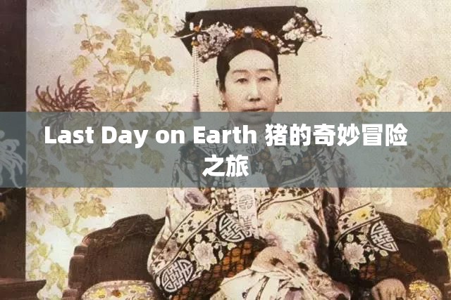 Last Day on Earth 猪的奇妙冒险之旅