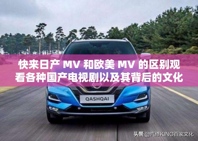 快来日产 MV 和欧美 MV 的区别观看各种国产电视剧以及其背后的文化差异