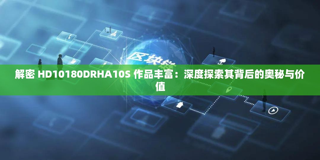 解密 HD10180DRHA10S 作品丰富：深度探索其背后的奥秘与价值